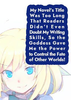 My Novel’s Title is Too Long That Readers Didn’t Even Doubt My Writing Skills, So the Goddess Gave Me the Power to Control the Fate of Other Worlds!