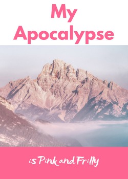 My Apocalypse is Pink and Frilly