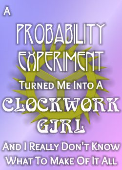 A Probability Experiment Turned Me Into A Clockwork Girl And I Really Don’t Know What To Make Of It All