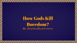 How Gods Kill Boredom?