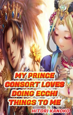 My Prince Consort Loves Doing Ecchi Things To Me