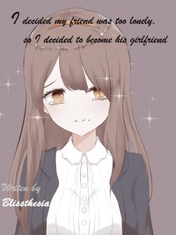 I Decided my Friend was Too Lonely, so I Decided to Become His Girlfriend