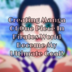 Creating Manga Of One Piece In Pirates World Become My Ultimate Goal!