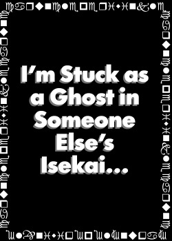 I’m Stuck as a Ghost in Someone Else’s Isekai…