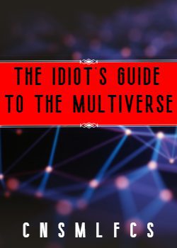 The Idiot’s Guide To The Multiverse