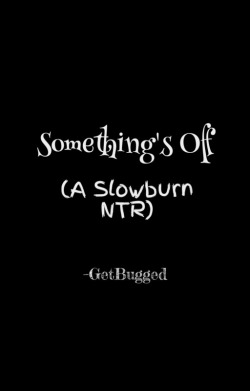 Something’s Off (A Slowburn NTR)